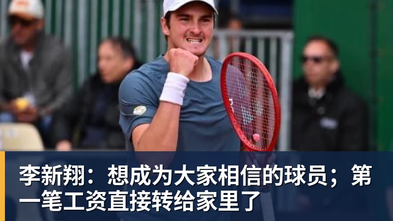 李新翔:想成为大家相信的球员;第一笔工资直接转给家里了