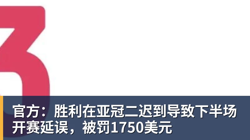 官方:胜利在亚冠二迟到导致下半场开赛延误,被罚1750美元
