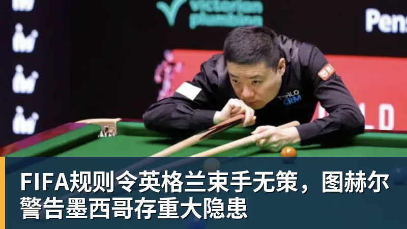 熊猫体育FIFA规则令英格兰束手无策，图赫尔警告墨西哥存重大隐患