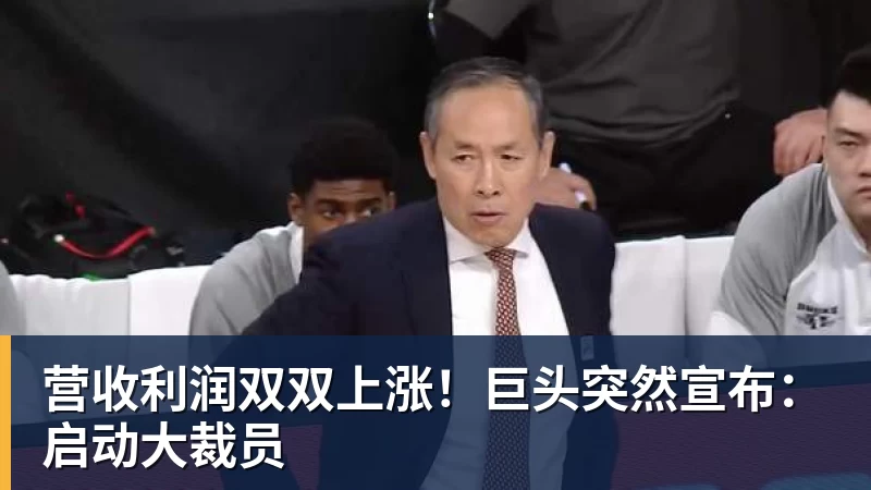 营收利润双双上涨！巨头突然宣布：启动大裁员